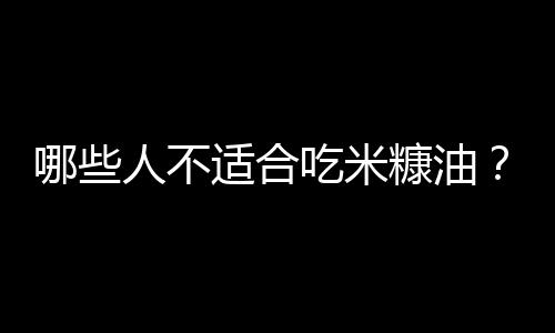 哪些人不适合吃米糠油?米糠油的副作用有哪些