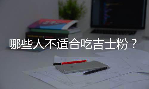 哪些人不适合吃吉士粉?吉士粉的副作用有哪些