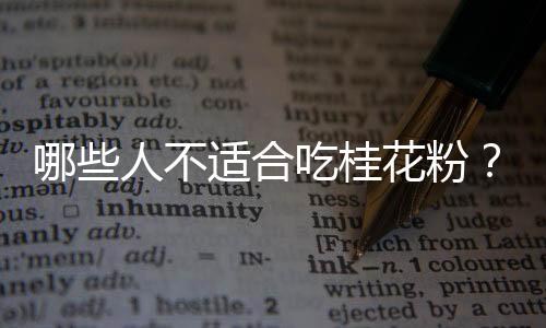 哪些人不适合吃桂花粉?桂花粉的副作用有哪些