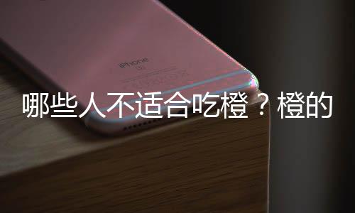 哪些人不适合吃橙?橙的副作用有哪些