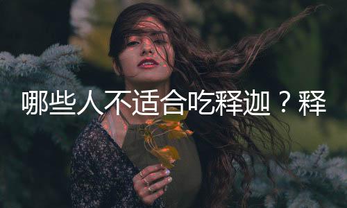 哪些人不适合吃释迦?释迦的副作用有哪些