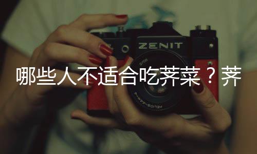 哪些人不适合吃荠菜?荠菜的副作用有哪些