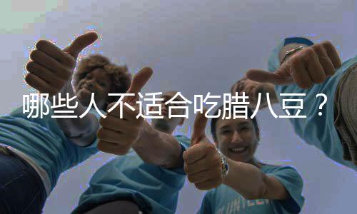 哪些人不适合吃腊八豆?腊八豆的副作用有哪些