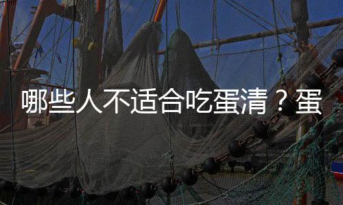 哪些人不适合吃蛋清?蛋清的副作用有哪些