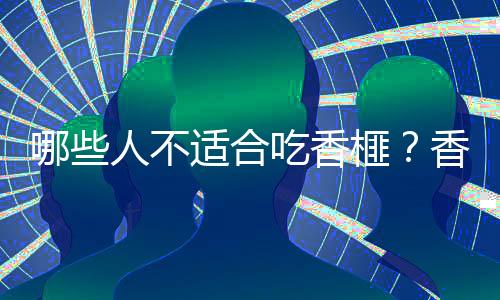哪些人不适合吃香榧?香榧的副作用有哪些
