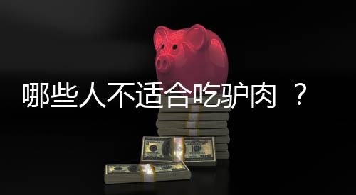哪些人不适合吃驴肉 ?驴肉 的副作用有哪些