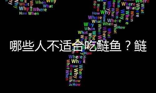 哪些人不适合吃鲢鱼？鲢鱼的副作用有哪些