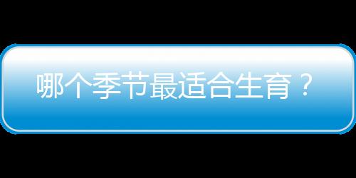 哪个季节最适合生育?