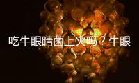 吃牛眼睛菌上火吗？牛眼睛菌的营养价值有哪些