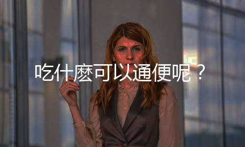 吃什麽可以通便呢?