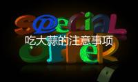 吃大蒜的注意事项
