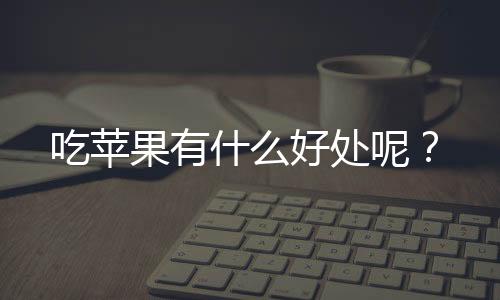 吃苹果有什么好处呢?