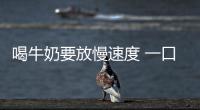 喝牛奶要放慢速度 一口闷营养流失