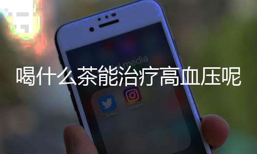 喝什么茶能治疗高血压呢?