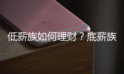 低薪族如何理财?底薪族理财方法