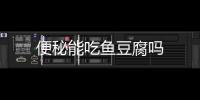 便秘能吃鱼豆腐吗
