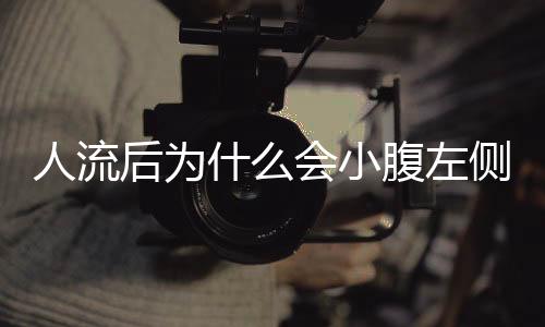 人流后为什么会小腹左侧疼痛?