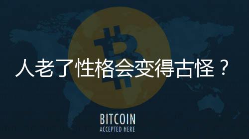 人老了性格会变得古怪？这可能是患了病