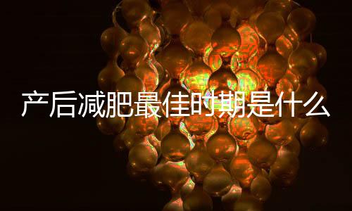 产后减肥最佳时期是什么?