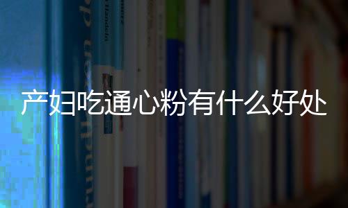 产妇吃通心粉有什么好处?产妇吃通心粉的做法