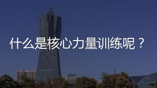 什么是核心力量训练呢?