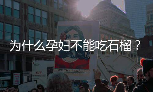 为什么孕妇不能吃石榴?