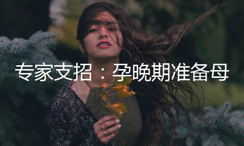 专家支招:孕晚期准备母乳喂养的四大建议