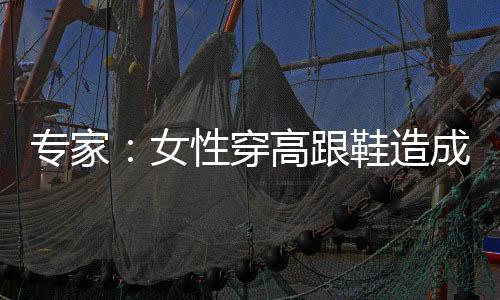 专家:女性穿高跟鞋造成生育困难