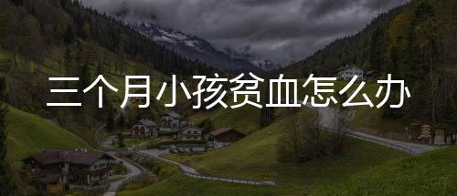 三个月小孩贫血怎么办