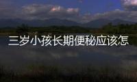 三岁小孩长期便秘应该怎么办？