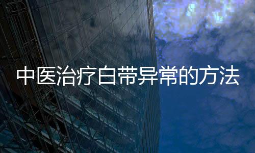 中医治疗白带异常的方法