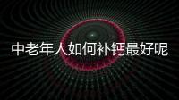 中老年人如何补钙最好呢