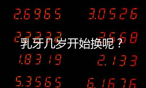 乳牙几岁开始换呢?