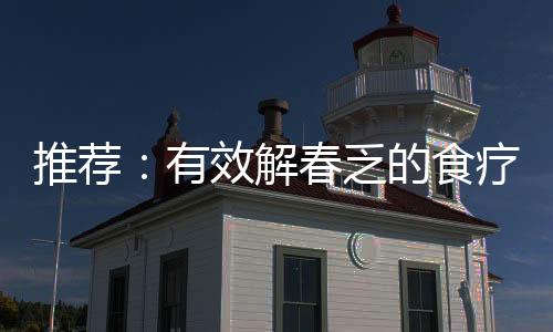 推荐:有效解春乏的食疗药膳方