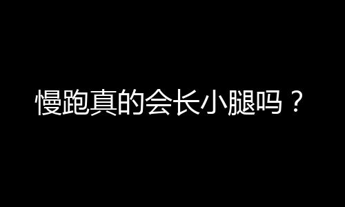 慢跑真的会长小腿吗?