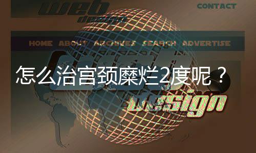 怎么治宫颈糜烂2度呢?