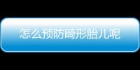 怎么预防畸形胎儿呢