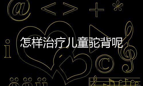 怎样治疗儿童驼背呢