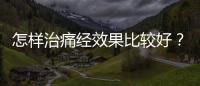 怎样治痛经效果比较好？