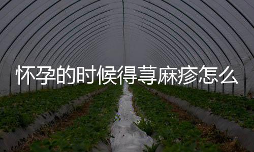 怀孕的时候得荨麻疹怎么办?