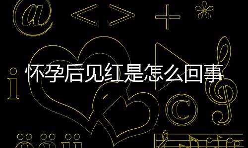 怀孕后见红是怎么回事