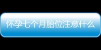 怀孕七个月胎位注意什么？