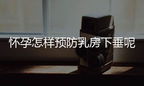 怀孕怎样预防乳房下垂呢?