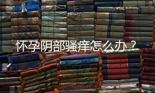 怀孕阴部骚痒怎么办?