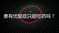 患有忧郁症只能吃药吗？错了 吃它也能治好你的病