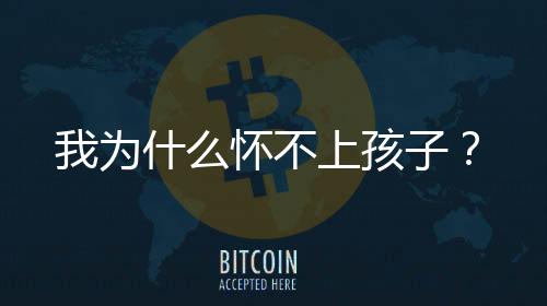 我为什么怀不上孩子?