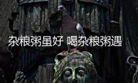 杂粮粥虽好 喝杂粮粥遇到困惑怎么办？