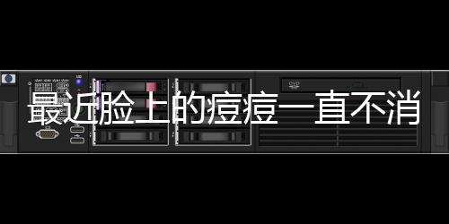 最近脸上的痘痘一直不消该怎么办?