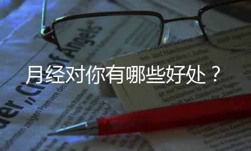 月经对你有哪些好处?