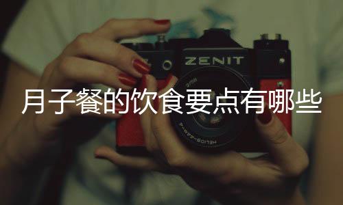 月子餐的饮食要点有哪些您知道吗?